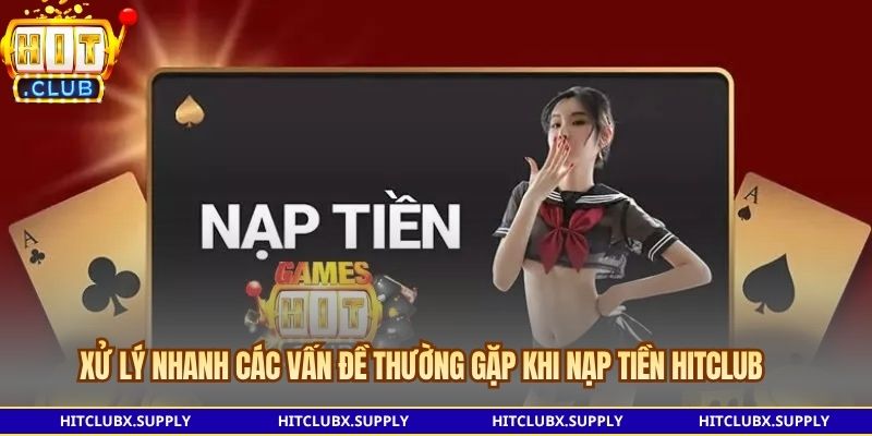 Xử lý nhanh các vấn đề thường gặp khi Nạp tiền Hitclub